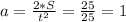 a = \frac{2*S}{t^{2} } = \frac{25}{25} = 1