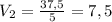 V _{2} = \frac{37,5}{5}=7,5