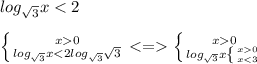 log_{\sqrt3}x<2\\\ \\\ \left \{ {{x0} \atop {log_{\sqrt3}x<2log_{\sqrt3}\sqrt3}} \right. <= \left \{ {{x0} \atop {log_{\sqrt3}x \left \{ {{x0} \atop {x<3} \right.