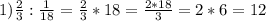 1) \frac{2}{3}:\frac{1}{18}=\frac{2}{3}*18=\frac{2*18}{3}=2*6=12