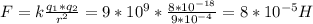 F = k \frac{ q_{1}* q_{2} }{ r^{2} } =9* 10^{9} * \frac{8* 10^{-18} }{9* 10^{-4} } = 8* 10^{-5} H