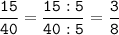 \tt\displaystyle\frac{15}{40}=\frac{15:5}{40:5}=\frac{3}{8}