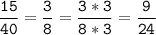 \tt\displaystyle\frac{15}{40}=\frac{3}{8}=\frac{3*3}{8*3}=\frac{9}{24}