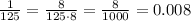 \frac{1}{125} = \frac{8}{125\cdot8} = \frac{8}{1000} =0.008