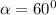 \alpha = 60^{0}