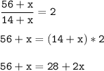 \tt\displaystyle\frac{56+x}{14+x} =2\\\\56+x=(14+x)*2\\\\56+x=28+2x