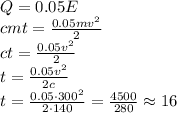 Q=0.05E&#10;\\\&#10;cmt= \frac{0.05mv^2}{2} &#10;\\\&#10;ct= \frac{0.05v^2}{2} &#10;\\\&#10;t= \frac{0.05v^2}{2c} &#10;\\\&#10;t= \frac{0.05\cdot300^2}{2\cdot140} = \frac{4500}{280} \approx16