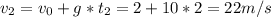 v_{2} = v_{0}+g*t_{2}=2+10*2 = 22m/s