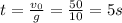 t= \frac{v_{0}}{g} = \frac{50}{10} =5s