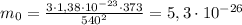 m_0 = \frac{3\cdot1,38\cdot10^{-23}\cdot373}{540^2}=5,3\cdot10^{-26}