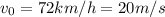 v_{0}= 72km/h = 20 m/s