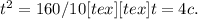 t^{2} = 160/10[tex] [tex]t = 4c.