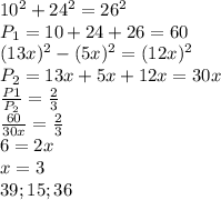 10^2+24^2=26^2\\&#10; P_{1}=10+24+26=60\\&#10; (13x)^2-(5x)^2=(12x)^2\\&#10; P_{2}=13x+5x+12x=30x\\&#10; \frac{P{1}}{P_{2}}=\frac{2}{3}\\&#10; \frac{60}{30x}=\frac{2}{3}\\&#10;6=2x\\&#10;x=3\\&#10;39;15;36