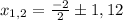 x_{1,2}=\frac{-2}{2}\pm1,12