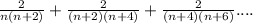 \frac{2}{n(n+2)}+\frac{2}{(n+2)(n+4)}+\frac{2}{(n+4)(n+6)}....\\&#10;