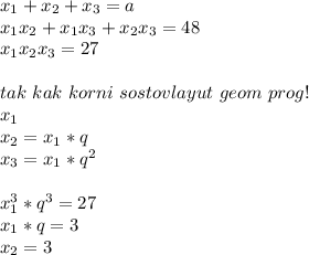 x_{1}+x_{2}+x_{3}=a\\&#10;x_{1}x_{2}+x_{1}x_{3}+x_{2} x_{3}=48\\&#10;x_{1}x_{2}x_{3}=27\\&#10;\\&#10;tak\ kak\ korni\ sostovlayut\ geom\ prog!\\&#10;x_{1}\\&#10;x_{2}=x_{1}*q\\&#10;x_{3}=x_{1}*q^2\\\\&#10;x_{1}^3*q^3=27\\&#10;x_{1}*q=3\\&#10;x_{2}=3\\&#10;