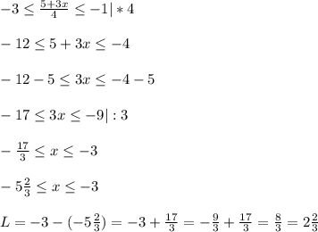 -3 \leq \frac{5+3x}{4} \leq -1|*4\\\\-12 \leq 5+3x \leq -4\\\\-12-5 \leq 3x \leq -4-5\\\\-17 \leq 3x \leq -9|:3\\\\- \frac{17}{3} \leq x \leq -3\\\\-5 \frac{2}{3} \leq x \leq -3\\\\L=-3-(-5 \frac{2}{3} )=-3+\frac{17}{3}=-\frac{9}{3}+\frac{17}{3} =\frac{8}{3}=2\frac{2}{3}