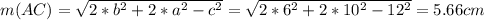 m(AC)= \sqrt{2*b^2+2*a^2-c^2} = \sqrt{2*6^2+2*10^2-12^2} =5.66cm