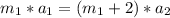 m_{1}*a_{1} = (m_{1}+2)*a_{2}