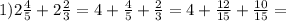 1)2 \frac{4}{5} + 2 \frac{2}{3} = 4 + \frac{4}{5} + \frac{2}{3} = 4 + \frac{12}{15} + \frac{10}{15} =