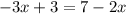 - 3x + 3 = 7 - 2x