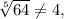 \sqrt[5]{64} \neq 4,