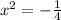 x^{2} =- \frac{1}{4}