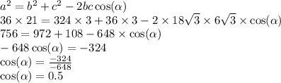 {a}^{2} = {b}^{2} + {c}^{2} - 2bc \cos( \alpha ) \\ 36 \times 21 = 324 \times 3 + 36 \times 3 - 2 \times 18 \sqrt{3} \times 6 \sqrt{3} \times \cos( \alpha ) \\ 756 = 972 + 108 - 648 \times \cos( \alpha ) \\ - 648 \cos( \alpha ) = - 324 \\ \cos( \alpha ) = \frac{ - 324}{ - 648} \\ \cos( \alpha ) = 0.5