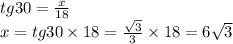 tg30 = \frac{x}{18} \\ x = tg30 \times 18 = \frac{ \sqrt{3} }{3} \times 18 = 6 \sqrt{3}