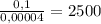 \frac{0,1}{0,00004}=2500