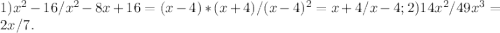 1) x^{2}-16 / x^{2} -8x+16= (x-4)*(x+4) / (x-4)^{2} = x+4/ x-4; 2) 14 x^{2} / 49 x^{3} = 2x / 7.