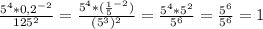 \frac{ 5^{4}* 0,2^{-2} }{ 125^{2} } = \frac{ 5^{4} *( \frac{1}{5} ^{-2} )}{ (5^{3} )^{2} } = \frac{ 5^{4}* 5^{2} }{ 5^{6} } = \frac{ 5^{6}}{ 5^{6} } =1