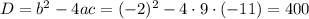 D=b^2-4ac=(-2)^2-4\cdot9\cdot(-11)=400