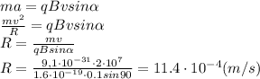 ma= qBvsin \alpha &#10;\\\&#10; \frac{mv^2}{R} = qBvsin \alpha &#10;\\\&#10;R= \frac{mv}{qBsin \alpha } &#10;\\\&#10;R= \frac{9,1\cdot10^{-31}\cdot2\cdot10^7}{1.6\cdot10^{-19}\cdot0.1sin90 } =11.4\cdot10^{-4}(m/s)