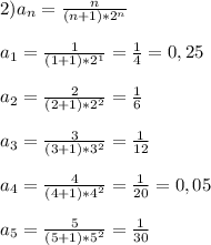 2)a_{n}=\frac{n}{(n+1)*2^{n}}\\\\a_{1}=\frac{1}{(1+1)*2^{1}}=\frac{1}{4}=0,25\\\\a_{2}=\frac{2}{(2+1)*2^{2}}=\frac{1}{6}\\\\a_{3}=\frac{3}{(3+1)*3^{2}}=\frac{1}{12}\\\\a_{4}=\frac{4}{(4+1)*4^{2}} =\frac{1}{20}=0,05\\\\a_{5}=\frac{5}{(5+1)*5^{2}} =\frac{1}{30}