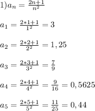 1)a_{n}=\frac{2n+1}{n^{2}}\\\\a_{1}=\frac{2*1+1}{1^{2} }=3\\\\a_{2}=\frac{2*2+1}{2^{2} }=1,25\\\\a_{3}=\frac{2*3+1}{3^{2}}=\frac{7}{9}\\\\a_{4}=\frac{2*4+1}{4^{2}}=\frac{9}{16}=0,5625\\\\a_{5}=\frac{2*5+1}{5^{2}}=\frac{11}{25} =0,44