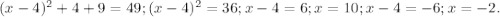 (x-4)^2+4+9=49;(x-4)^2=36;x-4=6;x=10;x-4=-6;x=-2.