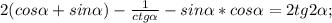 2(cos\alpha+sin\alpha)-\frac{1}{ctg\alpha}-sin\alpha*cos\alpha=2tg2\alpha;