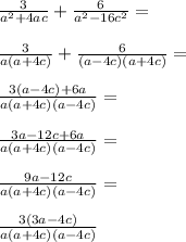 \frac{3}{a^2+4ac}+\frac{6}{a^2-16c^2}=\\\\ \frac{3}{a(a+4c)}+\frac{6}{(a-4c)(a+4c)}=\\\\ \frac{3(a-4c)+6a}{a(a+4c)(a-4c)}=\\\\ \frac{3a-12c+6a}{a(a+4c)(a-4c)}=\\\\ \frac{9a-12c}{a(a+4c)(a-4c)}=\\\\ \frac{3(3a-4c)}{a(a+4c)(a-4c)}