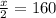 \frac{x}{2}=160