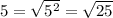 5=\sqrt{5^2}=\sqrt{25}