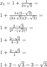 x_1=1+\frac{1}{2+\sqrt{3}}=\\\\1+\frac{1*(2-\sqrt{3})}{(2+\sqrt{3})(2-\sqrt{3})}=\\\\1+\frac{2-\sqrt{3}}{2^2-(\sqrt{3})^2}=\\\\1+\frac{2-\sqrt{3}}{4-3}=\\\\1+\frac{2-\sqrt{3}}{1}=\\\\1+2-\sqrt{3}=3-\sqrt{3}