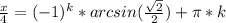 \frac{x}{4}=(-1)^k*arcsin (\frac{\sqrt{2}}{2})+\pi*k