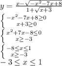 y= \frac{x- \sqrt{-x^{2}-7x+8 } }{1+ \sqrt{x+3} } &#10;\\\&#10; \left \{ {{-x^{2}-7x+8 \geq 0} \atop {x+3 \geq 0}} \right. &#10;\\\&#10; \left \{ {{x^2+7x-8 \leq 0} \atop {x \geq -3}} \right. &#10;\\\&#10; \left \{ {{-8 \leq x \leq 1} \atop {x \geq -3}} \right. &#10;\\\&#10;-3 \leq x \leq 1