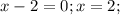 x-2=0; x=2;