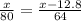 \frac{x}{80} = \frac{x-12.8}{64}