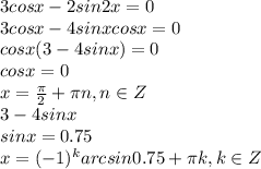 3 cos x - 2sin 2x=0&#10;\\\&#10;3 cos x - 4 sin xcosx=0&#10;\\\&#10;cosx(3-4sinx)=0&#10;\\\&#10;cosx=0&#10;\\\&#10;x= \frac{\pi}{2}+\pi n , n\in Z&#10;\\\&#10;3-4sinx&#10;\\\&#10;sinx=0.75&#10;\\\&#10;x=(-1)^karcsin0.75+\pi k, k\in Z