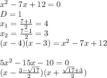 x^2-7x+12=0\\&#10;D=1\\&#10;x_{1}=\frac{7+1}{2}=4\\&#10;x_{2}=\frac{7-1}{2}=3\\&#10;(x-4)(x-3)=x^2-7x+12\\&#10;\\&#10;5x^2-15x-10=0\\&#10;(x-\frac{3- \sqrt{17}}{2})(x+\frac{\sqrt{17}+3}{2})