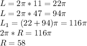 L=2\pi*11=22\pi\\&#10;L=2\pi*47=94\pi\\&#10;L_{1}=(22+94)\pi=116\pi\\&#10; 2\pi*R=116\pi\\&#10;R=58