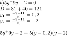 b) 5y^+9y-2=0\\\&#10;D=81+40=121\\\&#10;y_1=\frac{-9+11}{10}=0,2\\\&#10;y_2=\frac{-9-11}{10}=-2\\\&#10;\\\&#10;5y^+9y-2=5(y-0,2)(y+2)